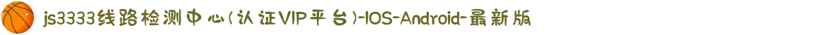 js3333线路检测中心(认证VIP平台)-IOS/Android/最新版